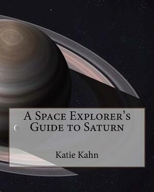 A Space Explorer's Guide to Saturn by Katie Kahn