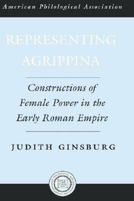 Representing Agrippina: Constructions of Female Power in the Early Roman Empire by Ginsburg, Eric Gruen, Judith