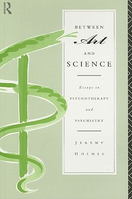 Between Art and Science: Essays in Psychotherapy and Psychiatry by Jeremy Holmes