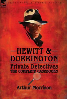 Hewitt & Dorrington Private Detectives: the Complete Casebooks by Arthur Morrison
