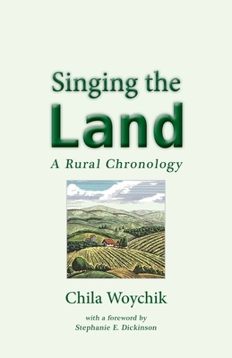 Singing the Land: A Rural Chronology by Chila Woychik