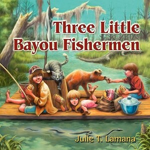 Three Little Bayou Fishermen by Julie T. Lamana