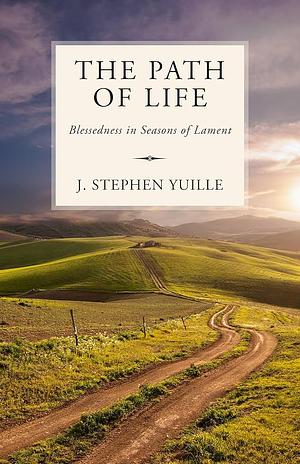 The Path of Life: Blessedness in Seasons of Lament by Stephen Yuille