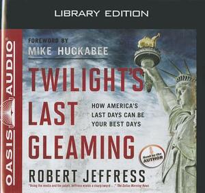 Twilight's Last Gleaming (Library Edition): How America's Last Days Can Be Your Best Days by Robert Jeffress