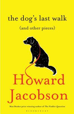 The Dog's Last Walk: (and Other Pieces) by Howard Jacobson