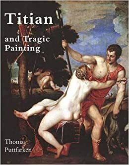 Titian and Tragic Painting: Aristotle\'s Poetics and the Rise of the Modern Artist by Thomas Puttfarken