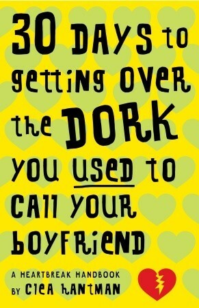 30 Days to Getting over the Dork You Used to Call Your Boyfriend: A Heartbreak Handbook by Clea Hantman