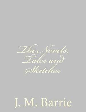 The Novels, Tales and Sketches by J.M. Barrie