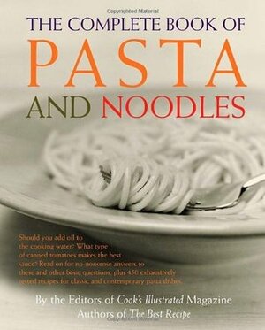 The Complete Book of Pasta and Noodles: A Cookbook by Christopher Kimball, Cook's Illustrated Magazine, Judy Love, Daniel van Ackere