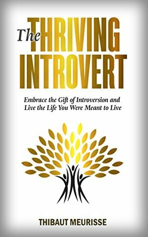 The Thriving Introvert: Embrace the Gift of Introversion and Live the Life You Were Meant to Live by Thibaut Meurisse