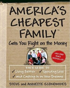 America's Cheapest Family Gets You Right on the Money: Your Guide to Living Better, Spending Less, and Cashing in on Your Dreams by Annette Economides, Steve Economides