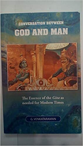 Conversation Between God And Man The Essence Of The Gita As Needed For Modern Times by G. Venkataraman