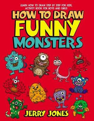 How To Draw Funny Monsters: Learn How to Draw Step by Step for Kids, Activity Book for Boys and Girls by Jerry Jones