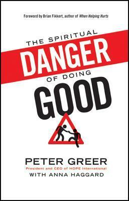 The Spiritual Danger of Doing Good by Anna Haggard, Peter Greer