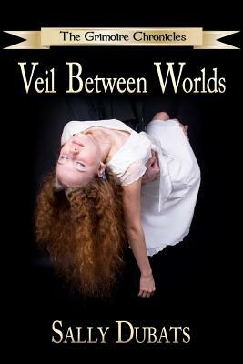 The Grimoire Chronicles: Veil Between Worlds by Sally Dubats