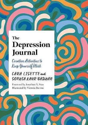 The Depression Journal: Creative Activities to Keep Yourself Well by Cara Lisette, Sophia Kaur Badhan