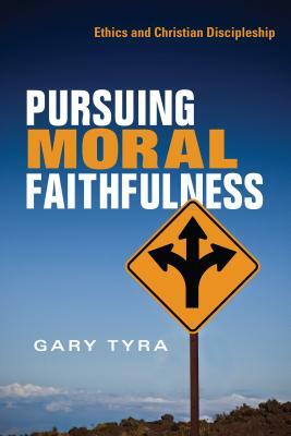 Pursuing Moral Faithfulness: Ethics and Christian Discipleship by Gary Tyra