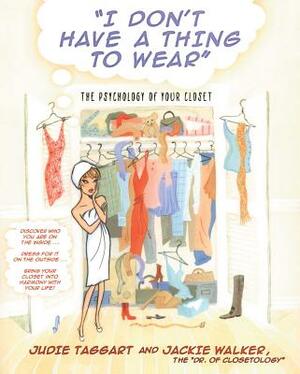 I Don't Have a Thing to Wear: The Psychology of Your Closet by Jackie Walker, Judie Taggart