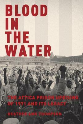 Blood in the Water: The Attica Prison Uprising of 1971 and Its Legacy by Heather Ann Thompson