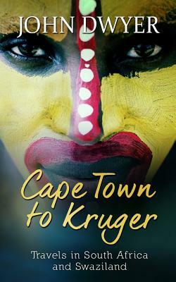 Cape Town to Kruger: Backpacker Travels in South Africa and Swaziland by John Dwyer