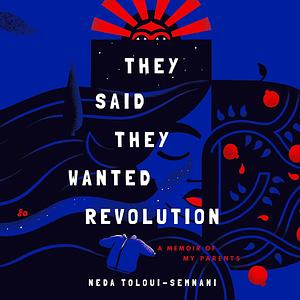 They Said They Wanted Revolution: A Memoir of My Parents by Neda Toloui-Semnani