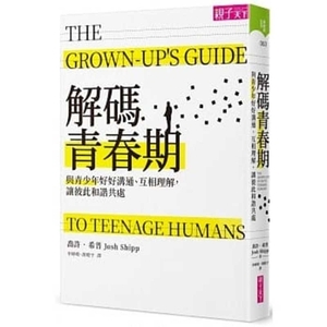 The Grown-Up's Guide to Teenage Humans by Josh Shipp