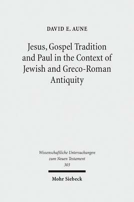 Jesus, Gospel Tradition and Paul in the Context of Jewish and Greco-Roman Antiquity: Collected Essays II by David E. Aune