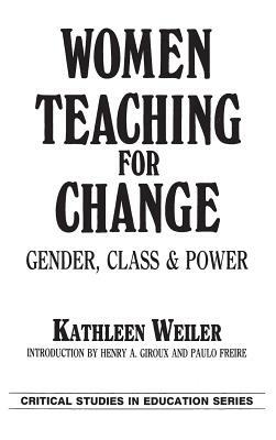 Women Teaching for Change: Gender, Class and Power by Kathleen Weiler