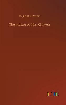 The Master of Mrs. Chilvers by Jerome K. Jerome