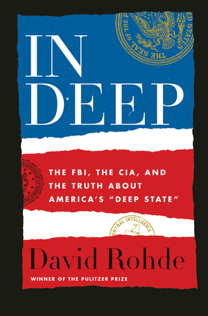 In Deep: The FBI, the CIA, and the Truth about America\'s Deep State by David Rohde