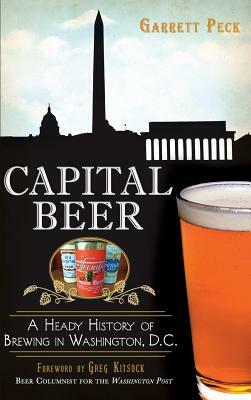 Capital Beer: A Heady History of Brewing in Washington, D.C. by Garrett Peck