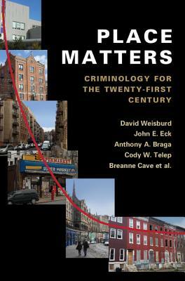 Place Matters: Criminology for the Twenty-First Century by David Weisburd, John E. Eck, Anthony a. Braga