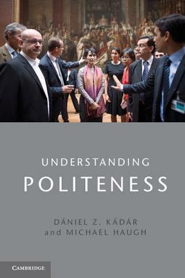 Understanding Politeness by Dániel Z. Kádár, Michael Haugh