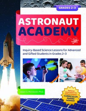 Astronaut Academy: Inquiry-Based Science Lessons for Advanced and Gifted Students in Grades 2-3 by Jason McIntosh