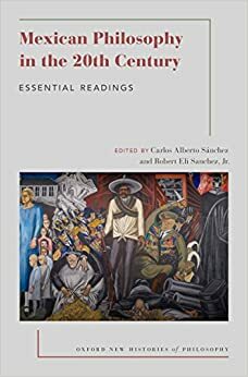 Mexican Philosophy in the 20th Century: Essential Readings by Robert Eli Sanchez Jr., Carlos Alberto Sánchez