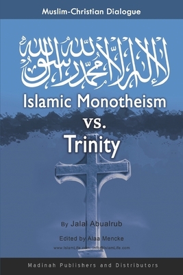 Muslim-Christian Dialogue: Islamic Monotheism vs. Trinity: Islamic Faith as Compared to Christian Faith by Jalal Abualrub
