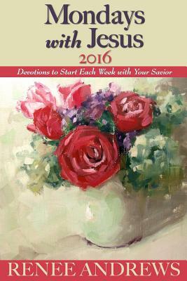 Mondays with Jesus 2016: Devotions to Begin Each Week of the Year by Renee Andrews