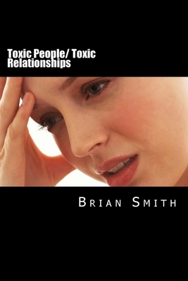 Toxic People/ Toxic Relationships by Brian Smith