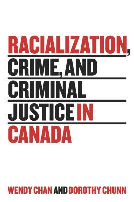 Racialization, Crime, and Criminal Justice in Canada by Wendy Chan, Dorothy Chunn