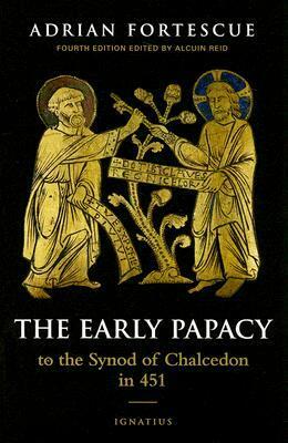The Early Papacy: To the Synod of Chalcedon in 451 by Adrian Fortescue