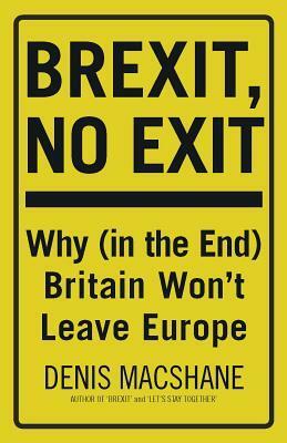 Brexit, No Exit: Why (in the End) Britain Won't Leave Europe by Denis MacShane