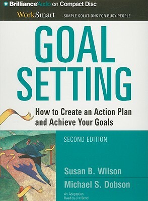 Goal Setting: How to Create an Action Plan and Achieve Your Goals by Michael S. Dobson, Susan B. Wilson