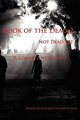 Book of the Dead 2: Not Dead Yet by Anthony Giangregorio, Jessy Marie Roberts, William R.D. Wood, Kevin White, Mark M. Johnson, C.H. Potter, John Skerchock, Marc Wiggins, Robert M. Kuzmeski, J.R. Smith, Spencer Wendleton, Michael Simon, Mark Rivett