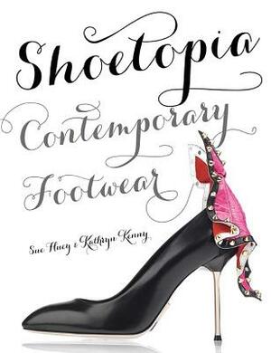 Shoetopia: Contemporary Footwear by Kathryn Kenny, Sue Huey