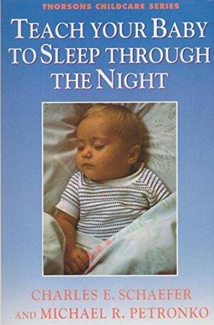 Teach Your Baby to Sleep Through the Night by Charles E. Schaefer, Michael R. Petronko