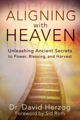 Aligning with Heaven: Unleashing Ancient Secrets to Power, Blessing and Harvest by David Herzog