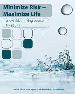 Minimize Risk Maximize Life: A Low Risk Drinking Course for Adults by Lori Higgins, Christi Valentini, Jennifer Benson