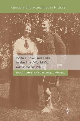 Bodies, Love, and Faith in the First World War: Dardanella and Peter by Nancy Christie, Michael Gauvreau