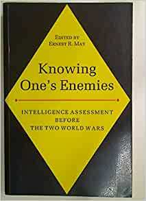 Knowing One's Enemies: Intelligence Assessment Before The Two World Wars by Ernest R. May