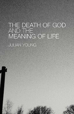 The Death of God and the Meaning of Life by Julian Young